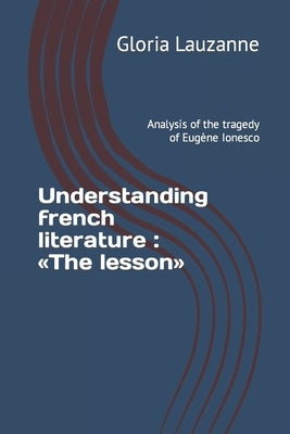 Understanding french literature: The lesson: Analysis of the tragedy of Eugène Ionesco by Lauzanne, Gloria