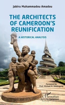 The Architects of Cameroon's Reunification: A historical analysis by Jabiru Muhammadou Amadou