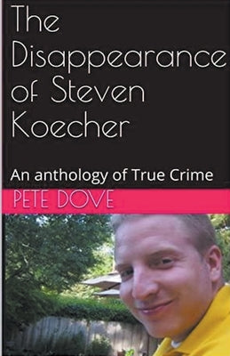 The Disappearance of Steven Koecher: An anthology of True Crime by Dove, Pete