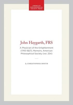 John Haygarth, Frs: A Physician of the Enlightenment (1740-1827), Memoirs, American Philosophical Society (Vol. 254) by Booth, Christopher