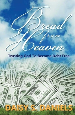 Bread From Heaven: Trusting God To Become Debt Free by Daniels, Daisy S.