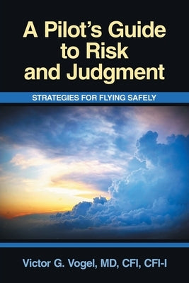 A Pilot's Guide to Risk and Judgment: Strategies for Flying Safely by Vogel Cfi Cfi-I, Victor G.