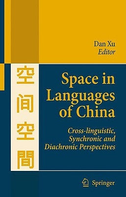 Space in Languages of China: Cross-Linguistic, Synchronic and Diachronic Perspectives by Xu, Dan