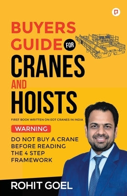 Buyers Guide For Cranes And Hoists: Do Not Buy A Crane Before Reading The 4 Step Framework by Goel, Rohit