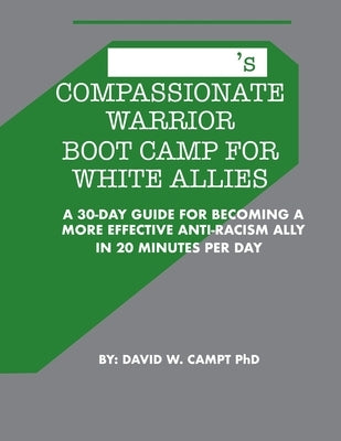 Compassionate Warrior Boot Camp for White Allies: A 30 Day Guide for Becoming a More Effective Anti-Racism Ally in 20 Minutes Per Day by Campt, David