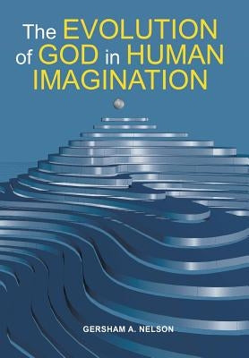 The Evolution of God in Human Imagination: The Judeo-Christian Path and Beyond by Nelson, Gersham a.