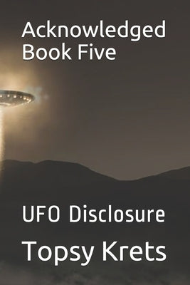 Acknowledged Book Five: UFO Disclosure by Krets, Topsy