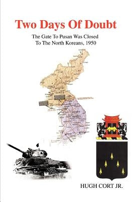 Two Days of Doubt: The Gate to Pusan Was Closed to the North Koreans, 1950 by Cort, Hugh, III