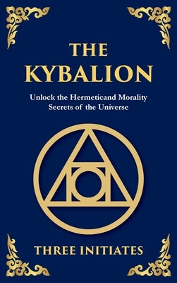 The Kybalion: Ancient Hermetic Wisdom for Mastering the Mind, Spirit, and Universe (Large Print Deluxe Hardcover Edition For Easy Reading) by Initiates, The Three
