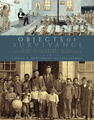 Objects of Survivance: A Material History of the American Indian School Experience by Montgomery, Lindsay M.