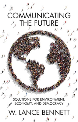 Communicating the Future: Solutions for Environment, Economy and Democracy by Bennett, W. Lance