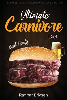 Ultimate Carnivore Diet: The Complete Guide to Losing Weight by Eating Meat by Eriksen, Ragnar