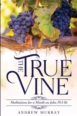 The True Vine: Meditations for a Month on John 15:1-16 by Murray, Andrew