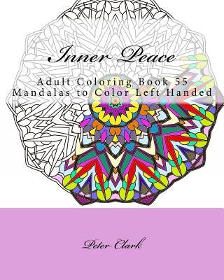 Inner Peace: Adult Coloring Book 55 Mandalas to Color Left Handed by Clark, Peter