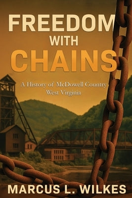 Freedom With Chains: A History of McDowell County, West Virginia by Wilkes, Marcus L.