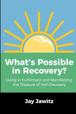 What's Possible in Recovery?: Living in Fulfillment and Manifesting the Treasure of Self-Discovery by Jawitz, Jay