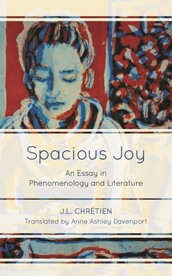 Spacious Joy: An Essay in Phenomenology and Literature by Chretien, J. L.