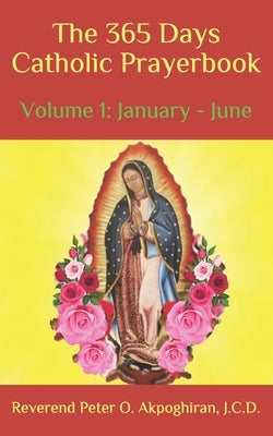 The 365 Days Catholic Prayerbook: Vol. 1: January - June by Akpoghiran J. C. D., Peter O.