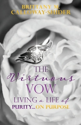 The Virtuous Vow: Living a Life of Purity...on Purpose by Calloway-Shider, Brittany M.