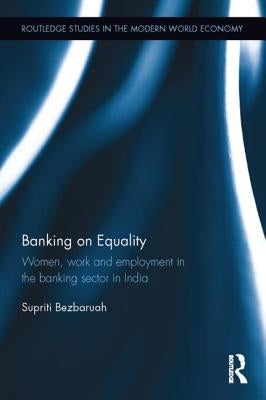 Banking on Equality: Women, Work and Employment in the Banking Sector in India by Bezbaruah, Supriti