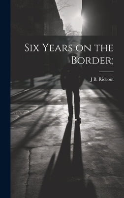 Six Years on the Border; by Rideout, J. B.