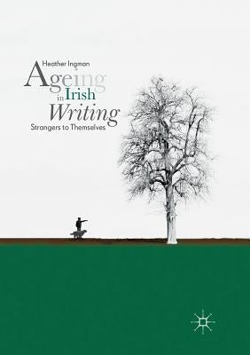 Ageing in Irish Writing: Strangers to Themselves by Ingman, Heather