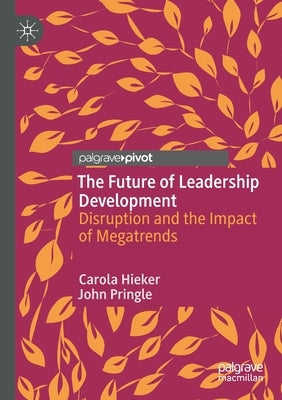 The Future of Leadership Development: Disruption and the Impact of Megatrends by Hieker, Carola