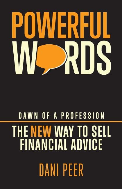 Powerful Words: Dawn of a Profession: The New Way to Sell Financial Advice by Peer, Dani