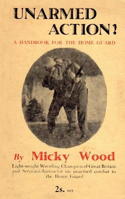 Unarmed Action!: A Handbook for the Home Guard by Wood, Micky