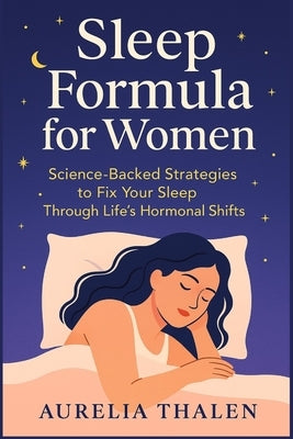 Sleep Formula for Women: Science-Backed Strategies to Fix Your Sleep Through Life's Hormonal Shifts by Thalen, Aurelia