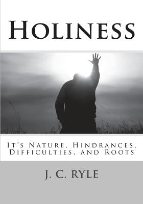 Holiness: It's Nature, Hindrances, Difficulties and Roots by Ryle D. D., J. C.