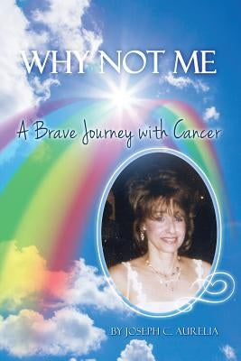 Why Not Me: A Brave Journey with Cancer by Aurelia, Joseph C.