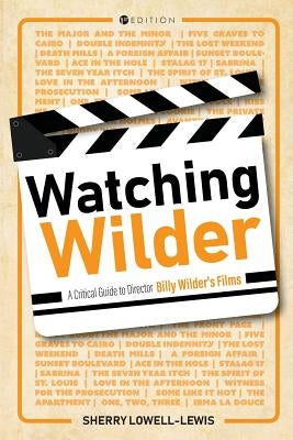 Watching Wilder: A Critical Guide to Director Billy Wilder's Films by Lowell-Lewis, Sherry