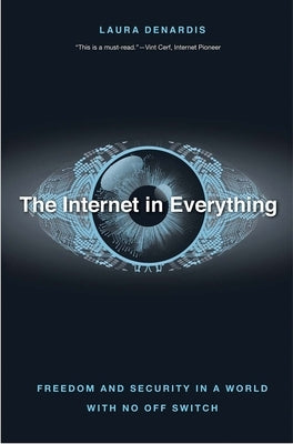 The Internet in Everything: Freedom and Security in a World with No Off Switch by Denardis, Laura