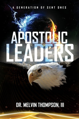 Apostolic Leaders: A Generation of Sent Ones by Thompson, Melvin, III