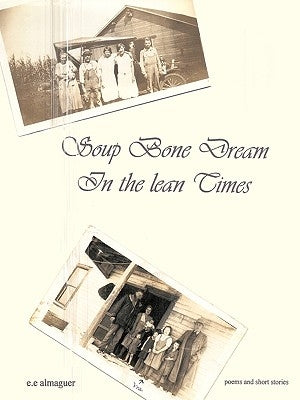 Soup Bone Dreams in the Lean Times by Almaguer, E. E.