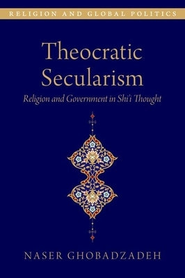 Theocratic Secularism: Religion and Government in Shiâi Thought by Ghobadzadeh, Naser