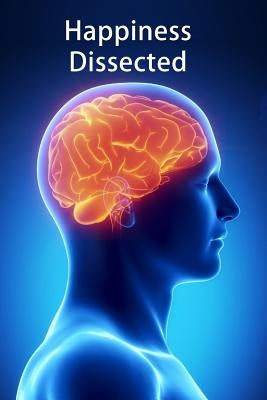 Happiness Dissected: A breakthrough dissection of the emotions based on each emotion's unique biological purpose. by Devon, Mark
