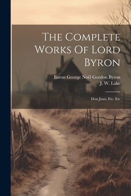 The Complete Works Of Lord Byron: Don Juan, Etc. Etc by Baron George No? Gordon Byron