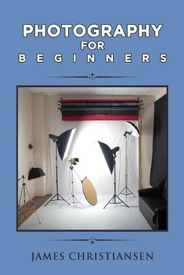 Photography For Beginners: How To Set Up Photography Lighting For A Home Studio by Christiansen, James