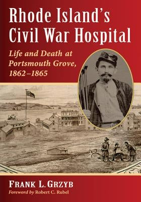 Rhode Island's Civil War Hospital: Life and Death at Portsmouth Grove, 1862-1865 by Grzyb, Frank L.