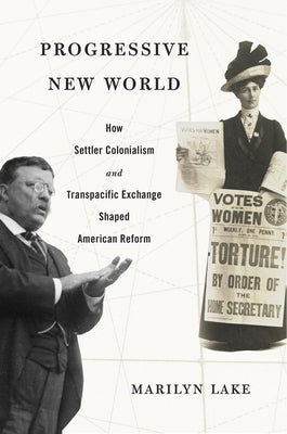 Progressive New World: How Settler Colonialism and Transpacific Exchange Shaped American Reform by Lake, Marilyn