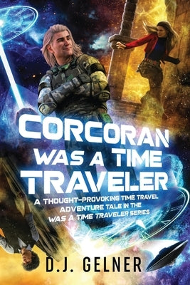 Corcoran Was a Time Traveler: A Thought-Provoking Time Travel Adventure Tale In the "Was a Time Traveler" Series by Gelner, D. J.