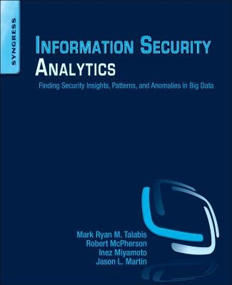 Information Security Analytics: Finding Security Insights, Patterns, and Anomalies in Big Data by Talabis, Mark