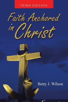Faith Anchored in Christ by Wilson, Betty J.