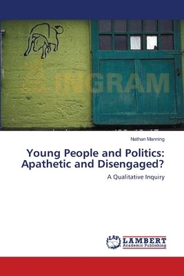 Young People and Politics: Apathetic and Disengaged? by Manning, Nathan