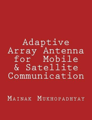 Adaptive Array Antenna for Mobile & Satellite Communication by Mukhopadhyay, Mainak
