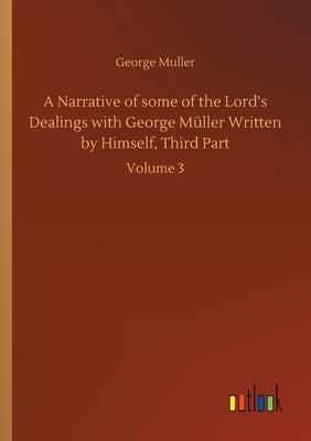 A Narrative of some of the Lord's Dealings with George Müller Written by Himself, Third Part: Volume 3 by Muller, George