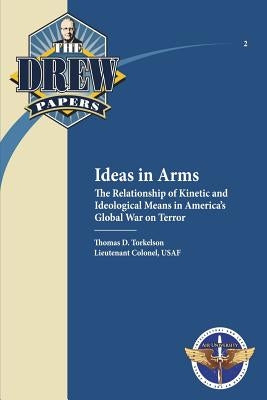 Ideas in Arms: The Relationship of Kinetic and Ideological Means in America's Global War on Terror: Drew Paper No. 2 by Press, Air University
