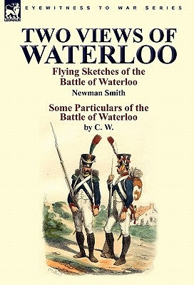 Two Views of Waterloo: Flying Sketches of the Battle of Waterloo & Some Particulars of the Battle of Waterloo by Smith, Newman